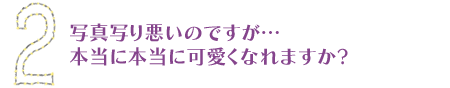写真写り悪いのですが…本当に本当に可愛くなれますか?