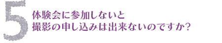 体験会に参加しないと撮影の申し込みは出来ないのですか?